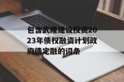 包含武隆建设投资2023年债权融资计划政府债定融的词条