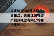 央企信托-88号成都青白江，青白江国有资产投资经营有限公司非法集资