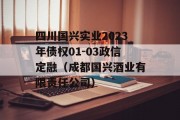 四川国兴实业2023年债权01-03政信定融（成都国兴酒业有限责任公司）