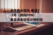 关于央企信托-安晟7-2号（简阳PPN）集合资金信托计划的信息