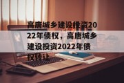 高唐城乡建设投资2022年债权，高唐城乡建设投资2022年债权转让