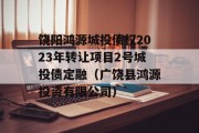 饶阳鸿源城投债权2023年转让项目2号城投债定融（广饶县鸿源投资有限公司）