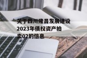 关于四川隆昌发展建设2023年债权资产拍卖02的信息