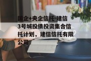 国企+央企信托-建信3号城投债投资集合信托计划，建信信托有限公司