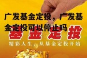 广发基金定投，广发基金定投可以停止吗