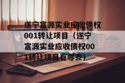 遂宁富源实业应收债权001转让项目（遂宁富源实业应收债权001转让项目有哪些）