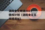 洛阳金元明清2023债权计划（洛阳金元古城墙遗址）