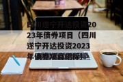 四川遂宁开达投资2023年债券项目（四川遂宁开达投资2023年债券项目招标）