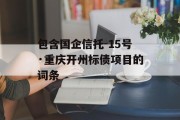 包含国企信托-15号·重庆开州标债项目的词条