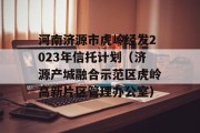 河南济源市虎岭经发2023年信托计划（济源产城融合示范区虎岭高新片区管理办公室）