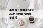 山东台儿庄财金D1号2024年收益权的简单介绍