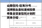 山西信托-信海39号淄博桓台县标准城投债券集合资金信托计划的简单介绍