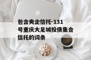 包含央企信托-131号重庆大足城投债集合信托的词条