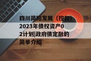 四川简阳发展（控股）2023年债权资产02计划|政府债定融的简单介绍