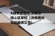 A级央企信托-济南市核心区非标（济南国际信托投资公司）