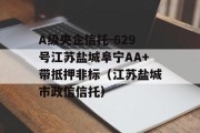 A级央企信托-629号江苏盐城阜宁AA+带抵押非标（江苏盐城市政信信托）