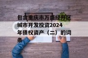 包含重庆市万盛经开区城市开发投资2024年债权资产（二）的词条