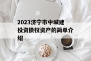 2023济宁市中城建投资债权资产的简单介绍