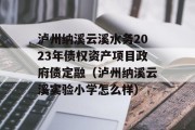 泸州纳溪云溪水务2023年债权资产项目政府债定融（泸州纳溪云溪实验小学怎么样）