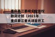 重庆綦江綦嵘实业债权融资计划（2021年重庆綦江重大项目开工）