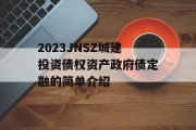 2023JNSZ城建投资债权资产政府债定融的简单介绍