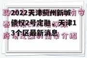 2022天津蓟州新城债权2号定融，天津13个区最新消息