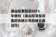 梁山经发投资2023年债权（梁山经发投资集团有限公司薪酬方案试行）