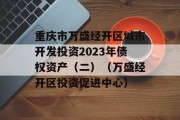 重庆市万盛经开区城市开发投资2023年债权资产（二）（万盛经开区投资促进中心）