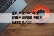 重庆鸿业2023年债权资产项目|政府债定融的简单介绍