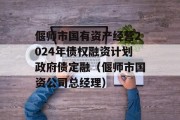 偃师市国有资产经营2024年债权融资计划政府债定融（偃师市国资公司总经理）