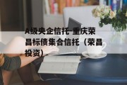 A级央企信托-重庆荣昌标债集合信托（荣昌投资）