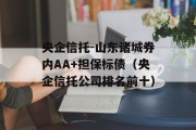 央企信托-山东诸城券内AA+担保标债（央企信托公司排名前十）