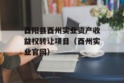 酉阳县酉州实业资产收益权转让项目（酉州实业官网）