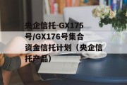 央企信托-GX175号/GX176号集合资金信托计划（央企信托产品）