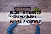 包含四川金堂县现代农业投资2023年债权资产政府债定融的词条