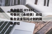 央企信托-RY467号泰兴（永续债）政信集合资金信托计划的简单介绍