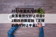 2023年重庆万盛实业发展债权转让项目02期政府债定融（正规的债权转让平台）