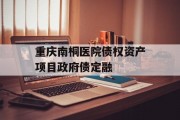 重庆南桐医院债权资产项目政府债定融