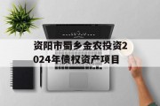 资阳市蜀乡金农投资2024年债权资产项目