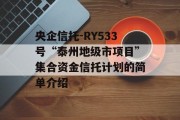 央企信托-RY533号“泰州地级市项目”集合资金信托计划的简单介绍