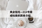 央企信托—212号荣成标债的简单介绍