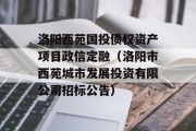 洛阳西苑国投债权资产项目政信定融（洛阳市西苑城市发展投资有限公司招标公告）