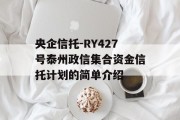 央企信托-RY427号泰州政信集合资金信托计划的简单介绍