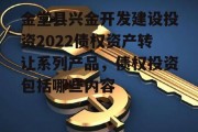 金堂县兴金开发建设投资2022债权资产转让系列产品，债权投资包括哪些内容