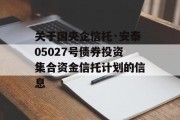 关于国央企信托·安泰05027号债券投资集合资金信托计划的信息