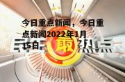 今日重点新闻，今日重点新闻2022年1月15日