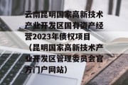 云南昆明国家高新技术产业开发区国有资产经营2023年债权项目（昆明国家高新技术产业开发区管理委员会官方门户网站）