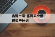 鑫源一号-富源实业债权资产计划