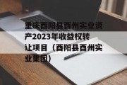 重庆酉阳县酉州实业资产2023年收益权转让项目（酉阳县酉州实业集团）