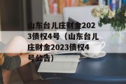 山东台儿庄财金2023债权4号（山东台儿庄财金2023债权4号公告）